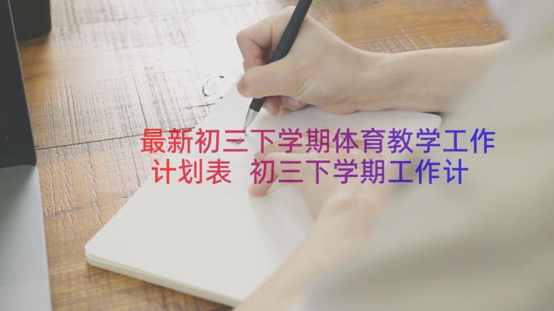 最新初三下学期体育教学工作计划表 初三下学期工作计划(汇总11篇)