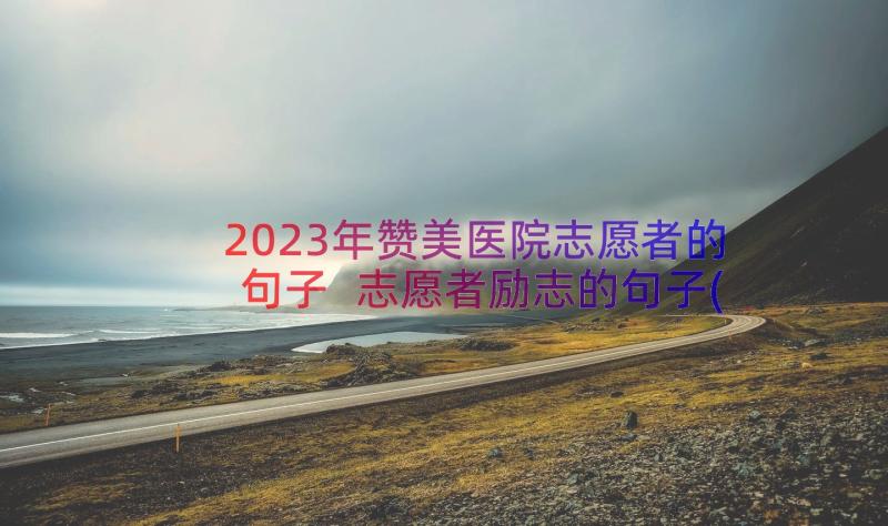 2023年赞美医院志愿者的句子 志愿者励志的句子(模板10篇)