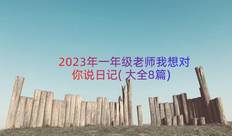 2023年一年级老师我想对你说日记(大全8篇)