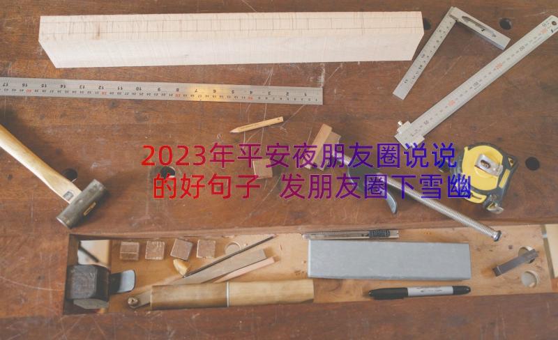 2023年平安夜朋友圈说说的好句子 发朋友圈下雪幽默的经典句子精彩(大全9篇)