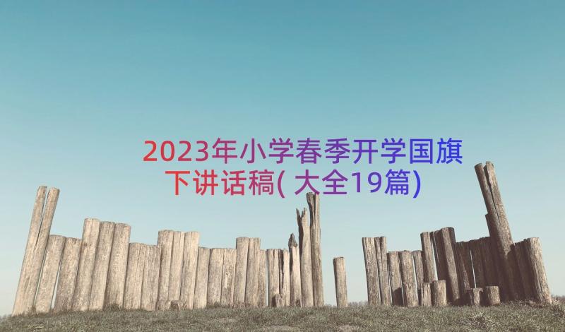 2023年小学春季开学国旗下讲话稿(大全19篇)