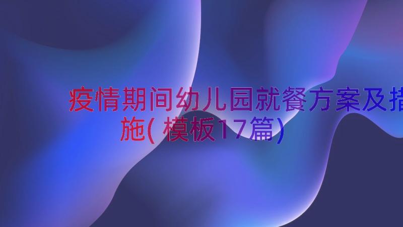 疫情期间幼儿园就餐方案及措施(模板17篇)