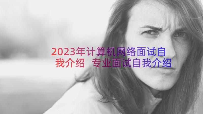 2023年计算机网络面试自我介绍 专业面试自我介绍(大全16篇)