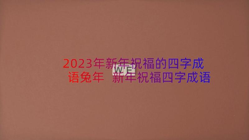 2023年新年祝福的四字成语兔年 新年祝福四字成语(汇总19篇)