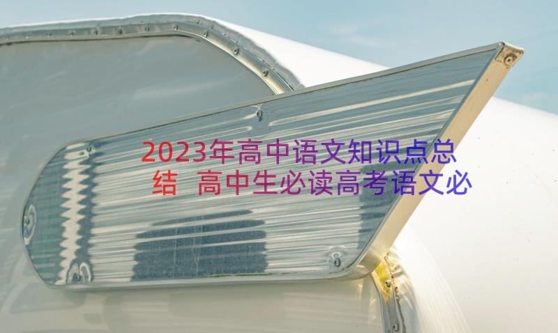 2023年高中语文知识点总结 高中生必读高考语文必背知识点总结(优质5篇)