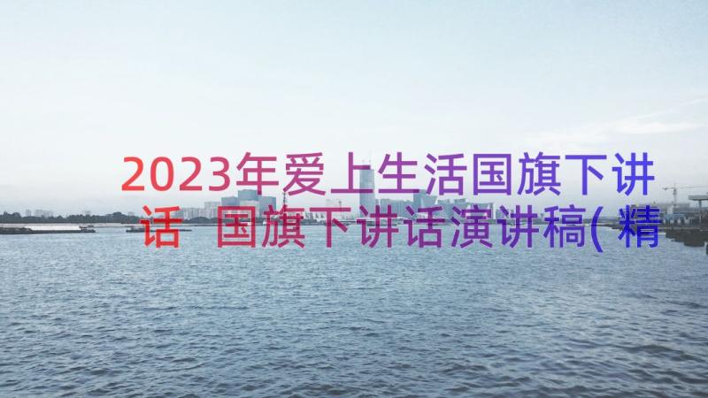 2023年爱上生活国旗下讲话 国旗下讲话演讲稿(精选8篇)