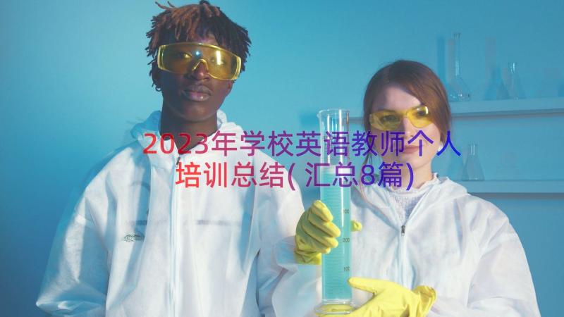 2023年学校英语教师个人培训总结(汇总8篇)