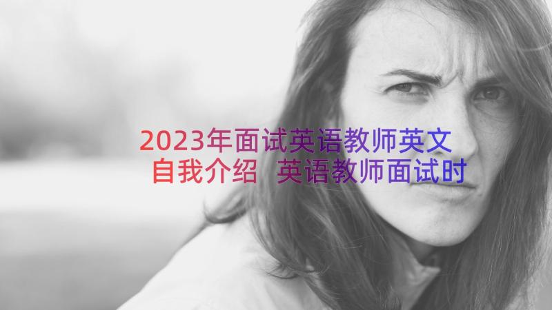 2023年面试英语教师英文自我介绍 英语教师面试时的自我介绍(大全8篇)