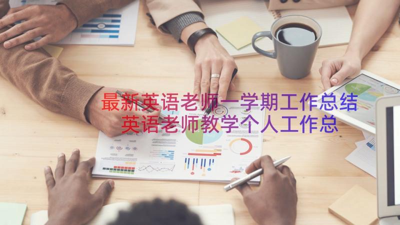 最新英语老师一学期工作总结 英语老师教学个人工作总结(大全10篇)