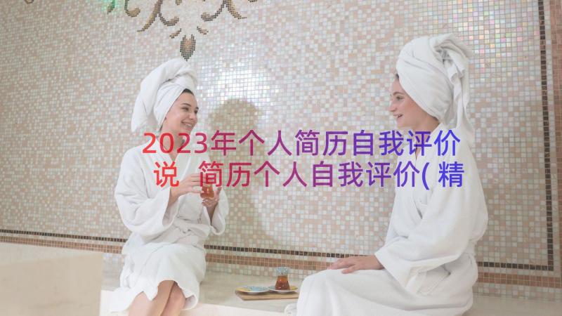 2023年个人简历自我评价说 简历个人自我评价(精选18篇)