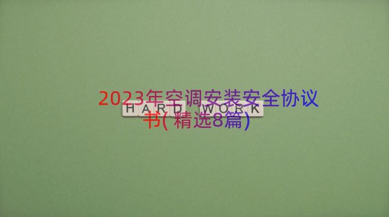 2023年空调安装安全协议书(精选8篇)