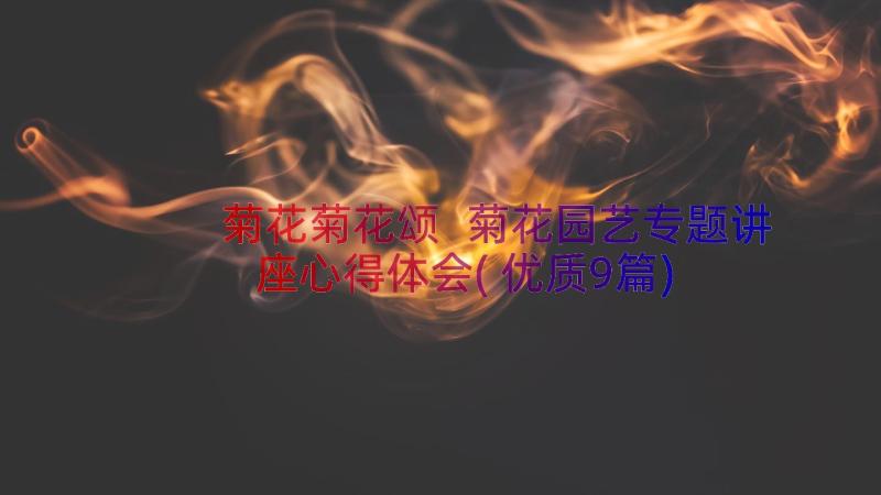 菊花菊花颂 菊花园艺专题讲座心得体会(优质9篇)