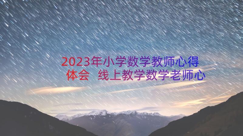 2023年小学数学教师心得体会 线上教学数学老师心得体会(汇总8篇)