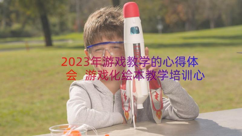 2023年游戏教学的心得体会 游戏化绘本教学培训心得体会(大全20篇)