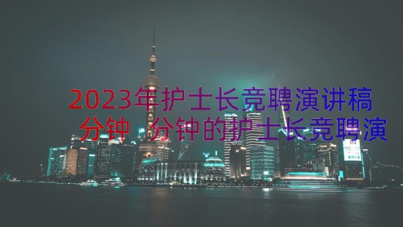 2023年护士长竞聘演讲稿分钟 分钟的护士长竞聘演讲稿(精选10篇)