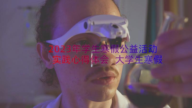 2023年学生寒假公益活动实践心得体会 大学生寒假实践心得体会(精选8篇)