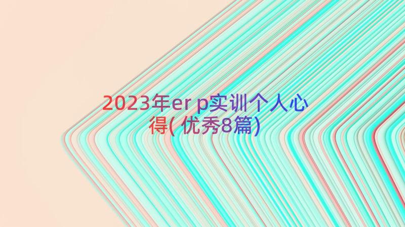 2023年erp实训个人心得(优秀8篇)