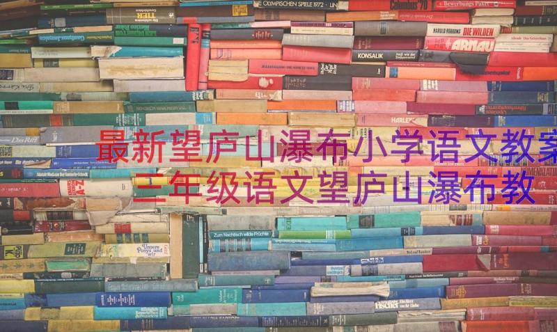 最新望庐山瀑布小学语文教案 三年级语文望庐山瀑布教案(优秀8篇)