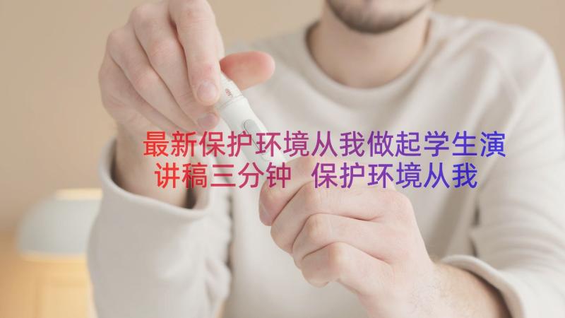 最新保护环境从我做起学生演讲稿三分钟 保护环境从我做起演讲稿(汇总8篇)