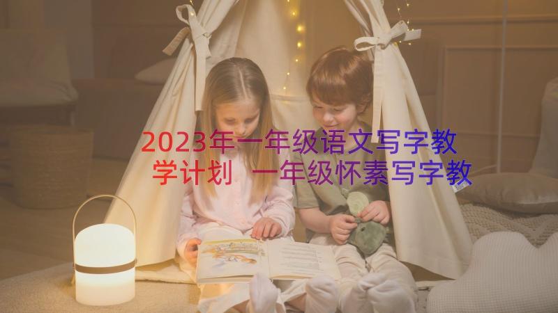 2023年一年级语文写字教学计划 一年级怀素写字教学设计(模板8篇)