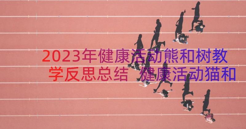 2023年健康活动熊和树教学反思总结 健康活动猫和老鼠教学反思(实用8篇)