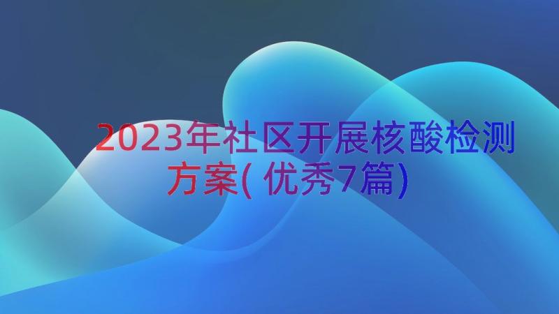 2023年社区开展核酸检测方案(优秀7篇)