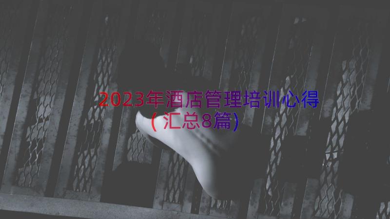 2023年酒店管理培训心得(汇总8篇)