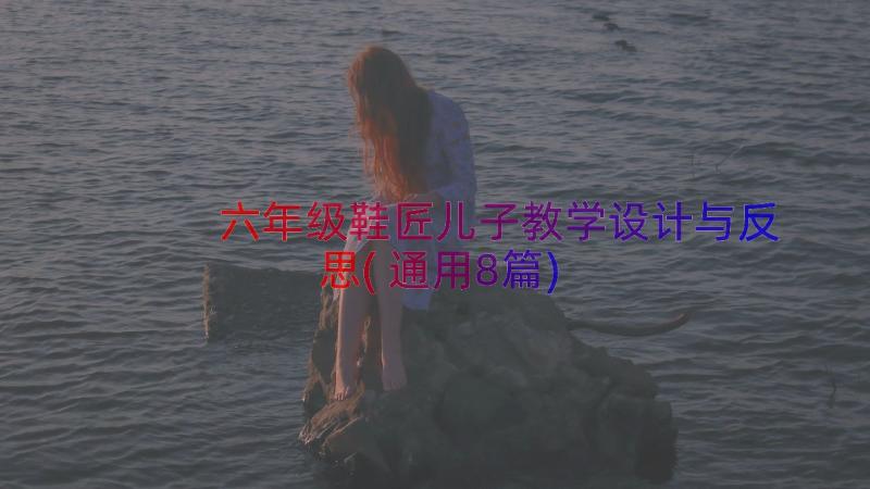 六年级鞋匠儿子教学设计与反思(通用8篇)