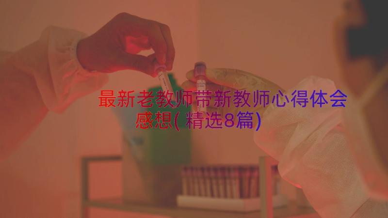 最新老教师带新教师心得体会感想(精选8篇)