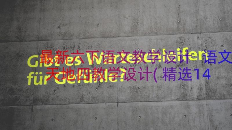 最新六下语文教学设计 语文天地四教学设计(精选14篇)