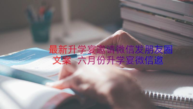 最新升学宴邀请微信发朋友圈文案 六月份升学宴微信邀请函(优质8篇)