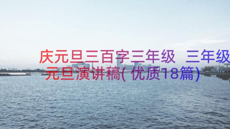 庆元旦三百字三年级 三年级元旦演讲稿(优质18篇)