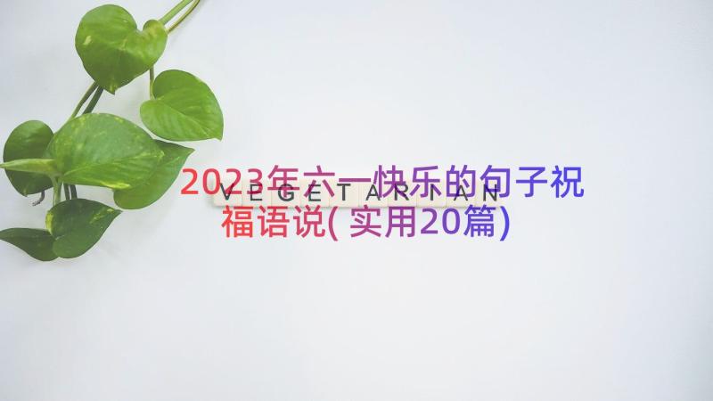 2023年六一快乐的句子祝福语说(实用20篇)