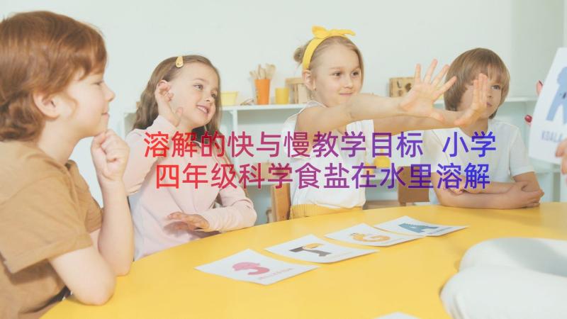 溶解的快与慢教学目标 小学四年级科学食盐在水里溶解了教案(优质8篇)