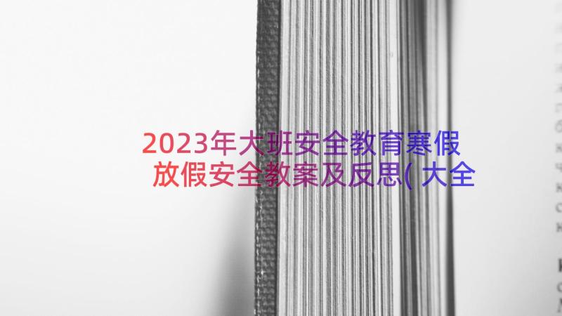 2023年大班安全教育寒假放假安全教案及反思(大全8篇)