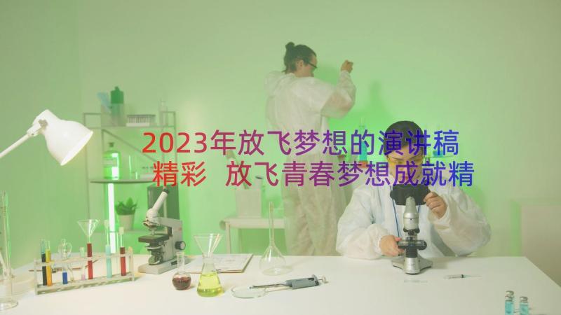 2023年放飞梦想的演讲稿精彩 放飞青春梦想成就精彩人生演讲稿(优秀5篇)