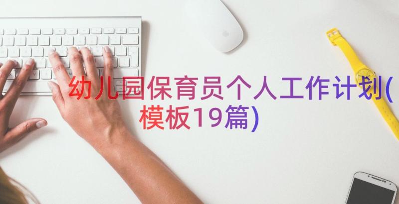 幼儿园保育员个人工作计划(模板19篇)