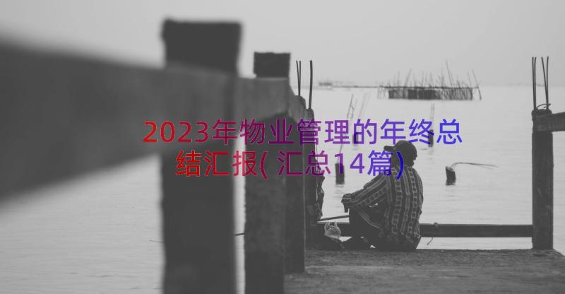 2023年物业管理的年终总结汇报(汇总14篇)