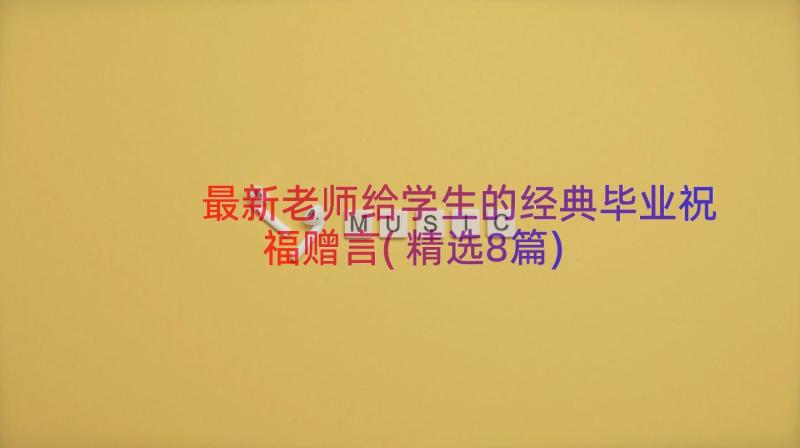 最新老师给学生的经典毕业祝福赠言(精选8篇)