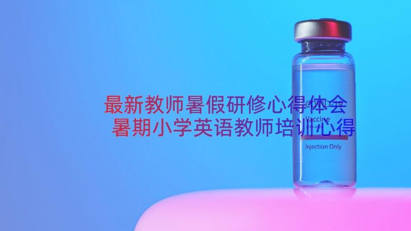 最新教师暑假研修心得体会 暑期小学英语教师培训心得体会(优秀16篇)