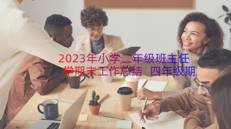 2023年小学二年级班主任学期末工作总结 四年级期末小学班主任工作总结(实用11篇)