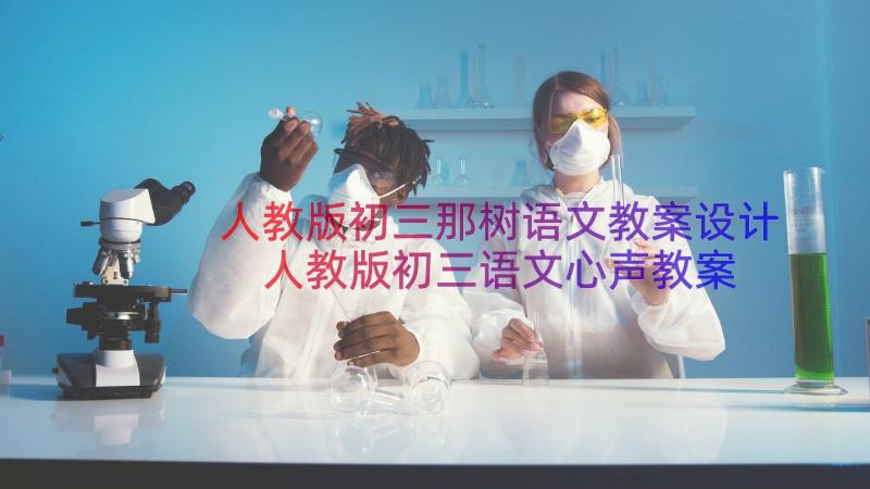 人教版初三那树语文教案设计 人教版初三语文心声教案(精选8篇)