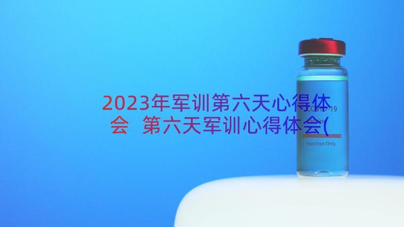 2023年军训第六天心得体会 第六天军训心得体会(实用9篇)