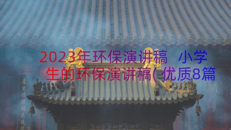 2023年环保演讲稿 小学生的环保演讲稿(优质8篇)