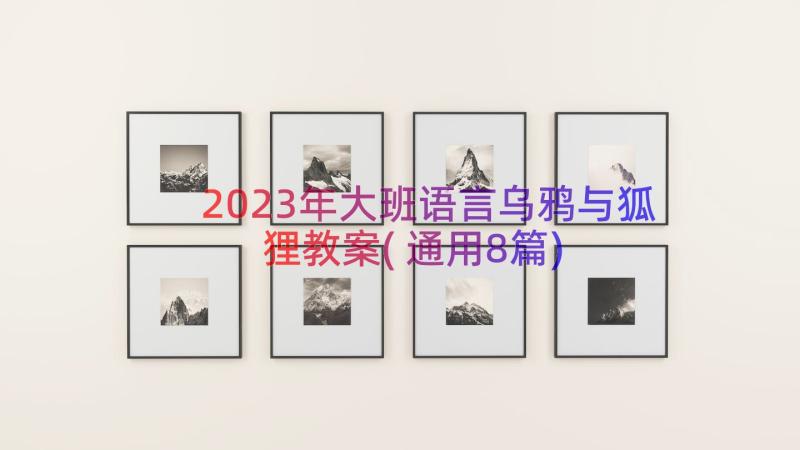 2023年大班语言乌鸦与狐狸教案(通用8篇)