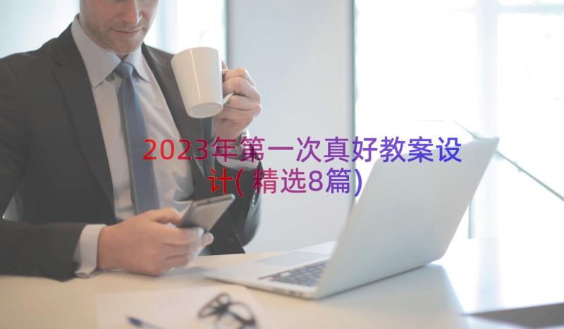 2023年第一次真好教案设计(精选8篇)