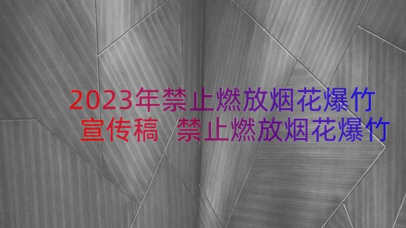 2023年禁止燃放烟花爆竹宣传稿 禁止燃放烟花爆竹宣传倡议书(模板7篇)