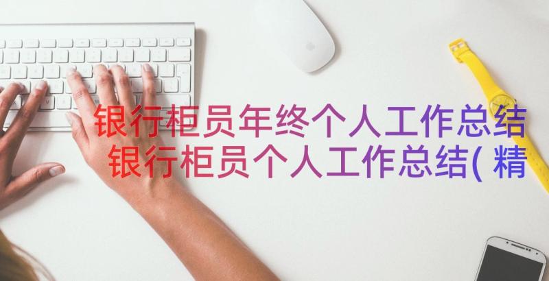 银行柜员年终个人工作总结 银行柜员个人工作总结(精选10篇)