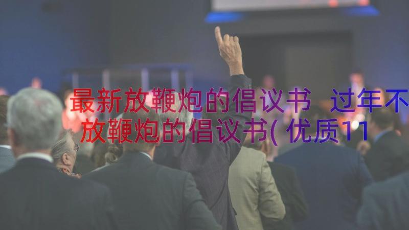 最新放鞭炮的倡议书 过年不放鞭炮的倡议书(优质11篇)