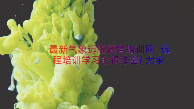 最新气象远程教育培训网 远程培训学习心得体会(大全10篇)